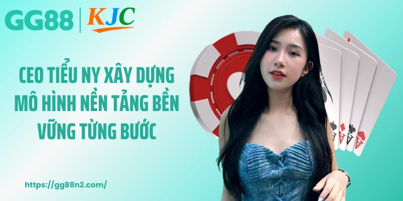 CEO Tiểu Ny xây dựng mô hình nền tảng bền vững từng bước